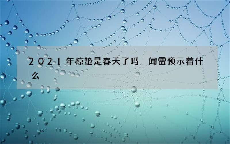 2021年惊蛰是春天了吗 闻雷预示着什么